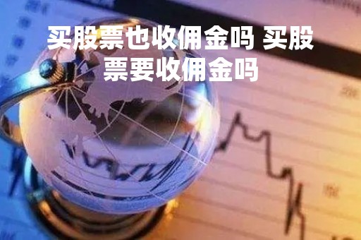 买股票也收佣金吗 买股票要收佣金吗