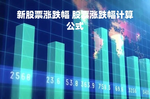 新股票涨跌幅 股票涨跌幅计算公式