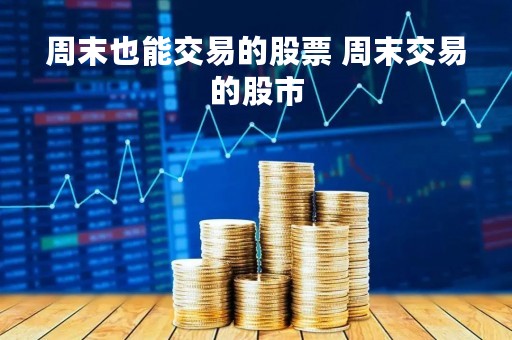 周末也能交易的股票 周末交易的股市