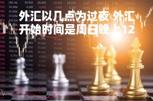 外汇以几点为过夜 外汇开始时间是周日晚上12点吗
