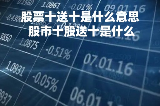 股票十送十是什么意思 股市十股送十是什么