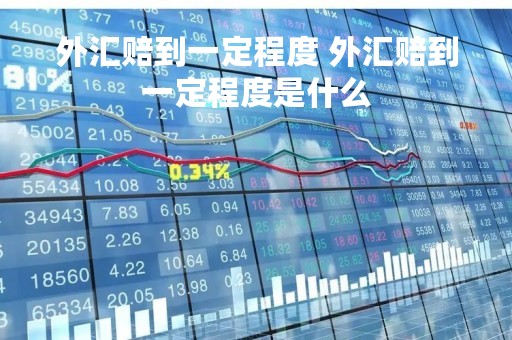 外汇赔到一定程度 外汇赔到一定程度是什么