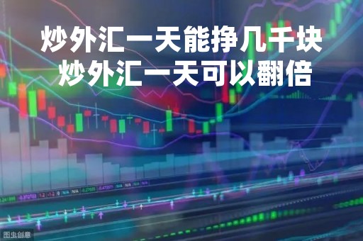 炒外汇一天能挣几千块 炒外汇一天可以翻倍吗