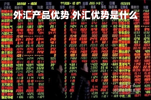 外汇产品优势 外汇优势是什么