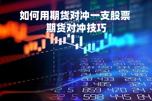 如何用期货对冲一支股票 期货对冲技巧