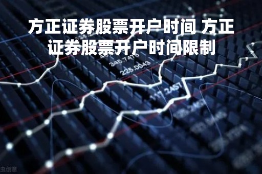 方正证券股票开户时间 方正证券股票开户时间限制