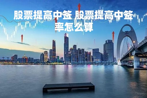 股票提高中签 股票提高中签率怎么算