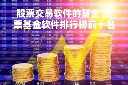股票交易软件的基金 股票基金软件排行榜前十名