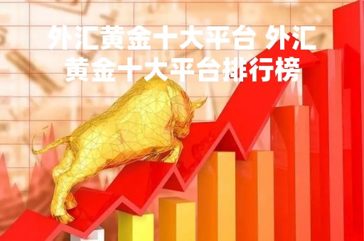 外汇黄金十大平台 外汇黄金十大平台排行榜