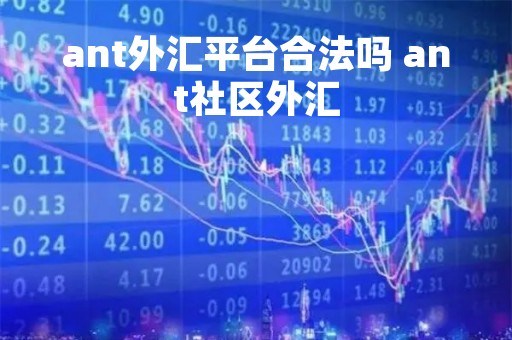 ant外汇平台合法吗 ant社区外汇