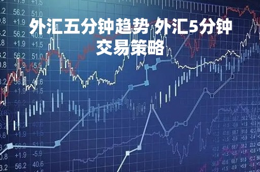 外汇五分钟趋势 外汇5分钟交易策略