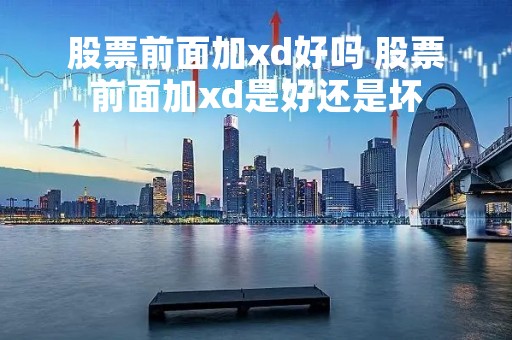 股票前面加xd好吗 股票前面加xd是好还是坏