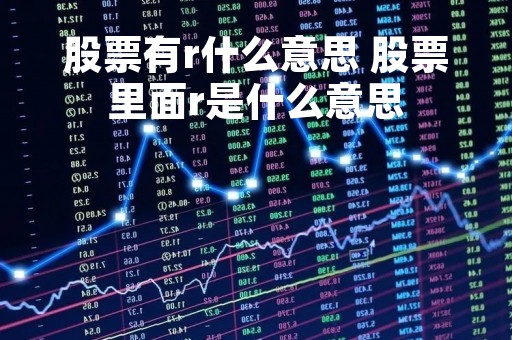 股票有r什么意思 股票里面r是什么意思