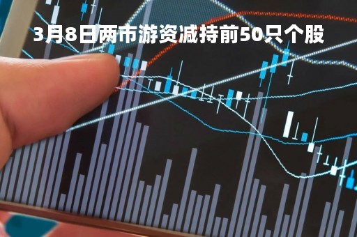 3月8日两市游资减持前50只个股