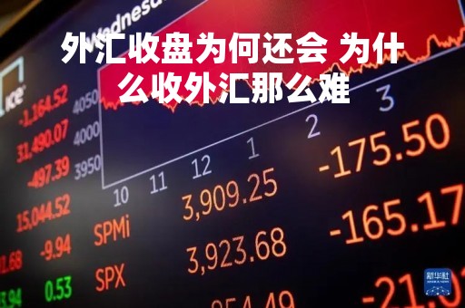 外汇收盘为何还会 为什么收外汇那么难