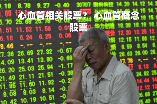 心血管相关股票？ 心血管概念股票