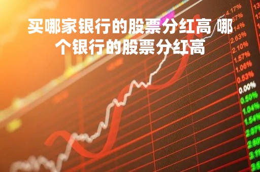 买哪家银行的股票分红高 哪个银行的股票分红高