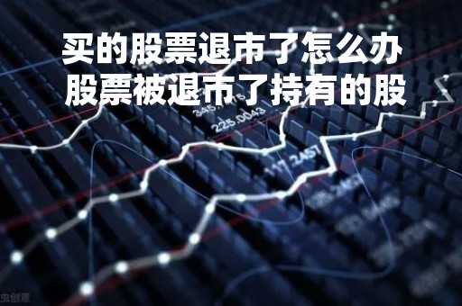 买的股票退市了怎么办 股票被退市了持有的股票怎么办