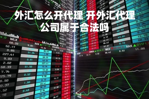 外汇怎么开代理 开外汇代理公司属于合法吗