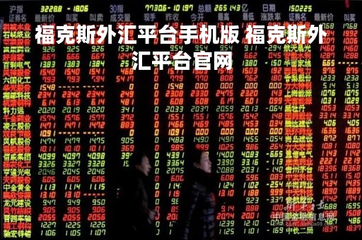 福克斯外汇平台手机版 福克斯外汇平台官网