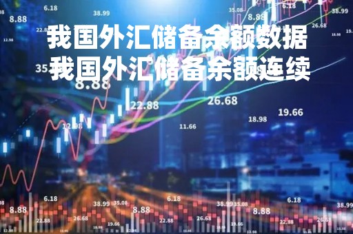 我国外汇储备余额数据 我国外汇储备余额连续几年稳居世界第一