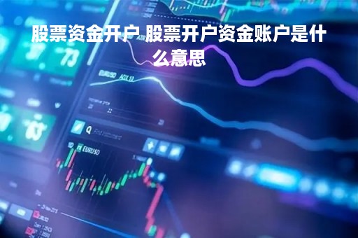 股票资金开户 股票开户资金账户是什么意思