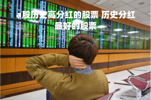 a股历史高分红的股票 历史分红最好的股票