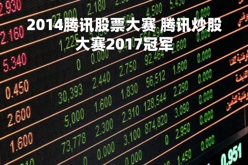 2014腾讯股票大赛 腾讯炒股大赛2017冠军