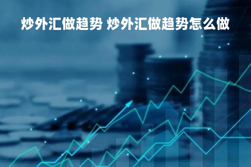 炒外汇做趋势 炒外汇做趋势怎么做