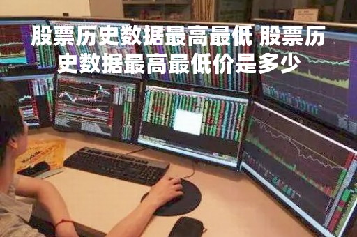 股票历史数据最高最低 股票历史数据最高最低价是多少