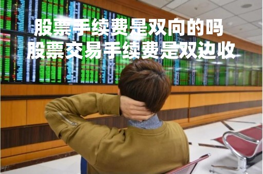 股票手续费是双向的吗 股票交易手续费是双边收取吗