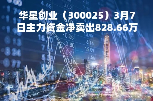 华星创业（300025）3月7日主力资金净卖出828.66万元