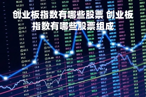 创业板指数有哪些股票 创业板指数有哪些股票组成