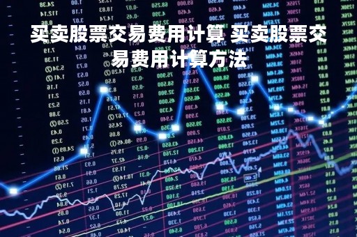 买卖股票交易费用计算 买卖股票交易费用计算方法