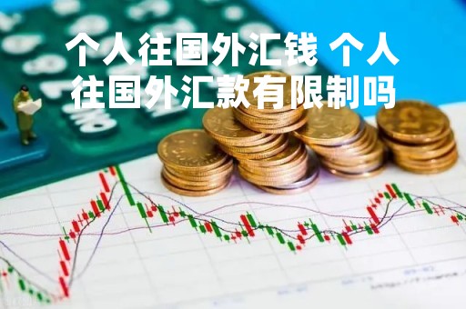 个人往国外汇钱 个人往国外汇款有限制吗