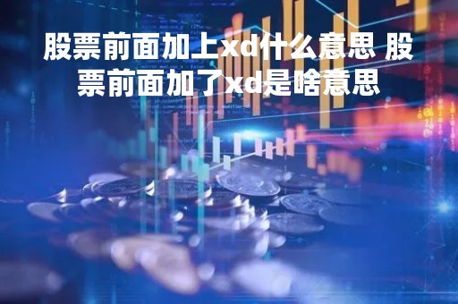 股票前面加上xd什么意思 股票前面加了xd是啥意思