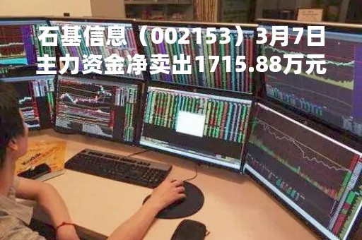 石基信息（002153）3月7日主力资金净卖出1715.88万元