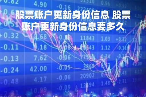 股票账户更新身份信息 股票账户更新身份信息要多久