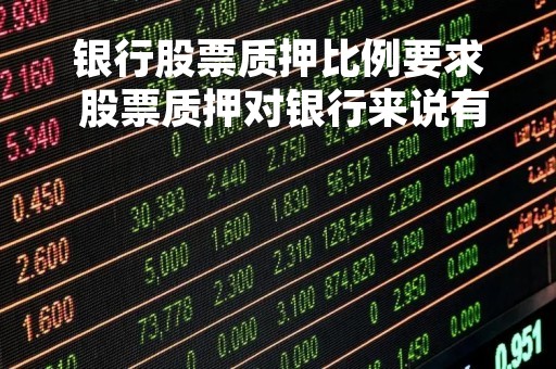 银行股票质押比例要求 股票质押对银行来说有什么意义?