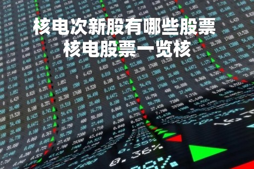 核电次新股有哪些股票 核电股票一览核