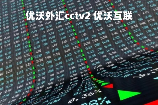 优沃外汇cctv2 优沃互联