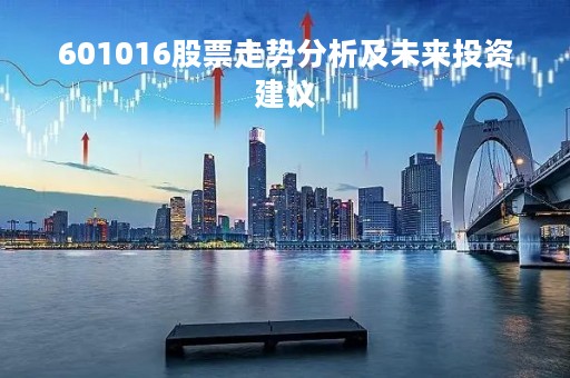 601016股票走势分析及未来投资建议
