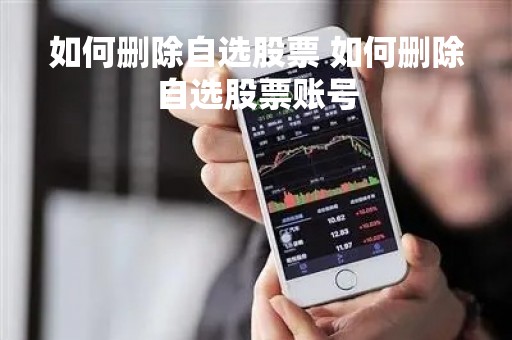 如何删除自选股票 如何删除自选股票账号