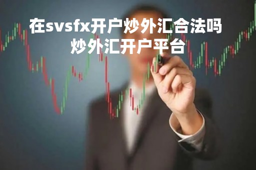 在svsfx开户炒外汇合法吗 炒外汇开户平台