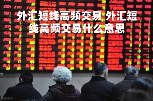 外汇短线高频交易 外汇短线高频交易什么意思