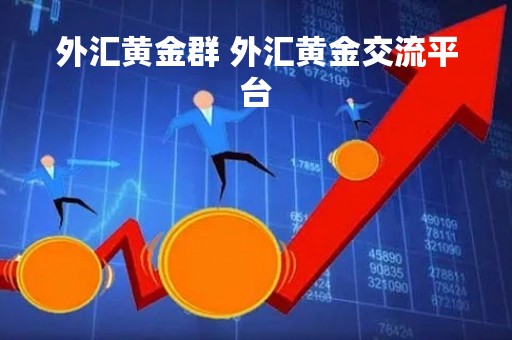 外汇黄金群 外汇黄金交流平台