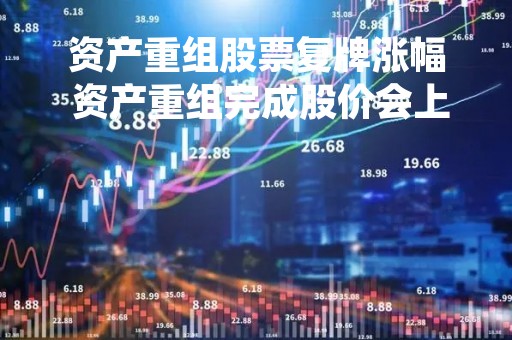 资产重组股票复牌涨幅 资产重组完成股价会上涨