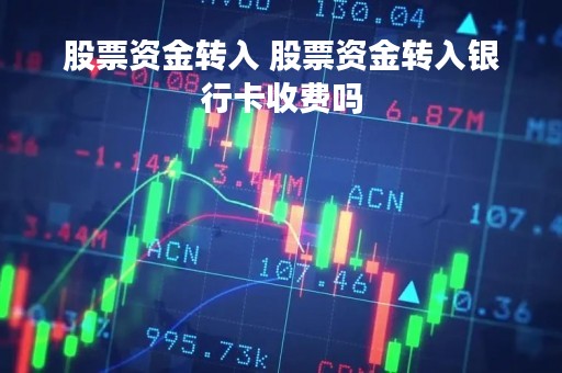 股票资金转入 股票资金转入银行卡收费吗