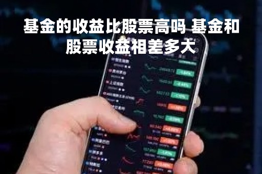 基金的收益比股票高吗 基金和股票收益相差多大