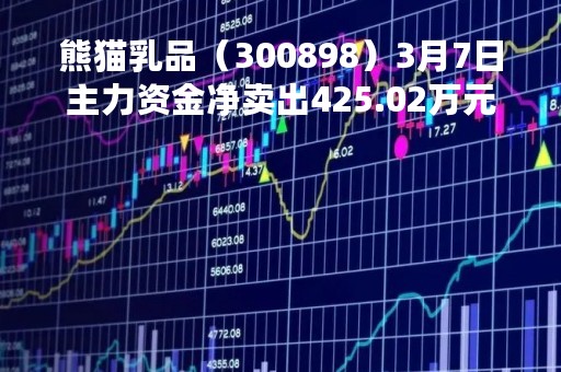 熊猫乳品（300898）3月7日主力资金净卖出425.02万元